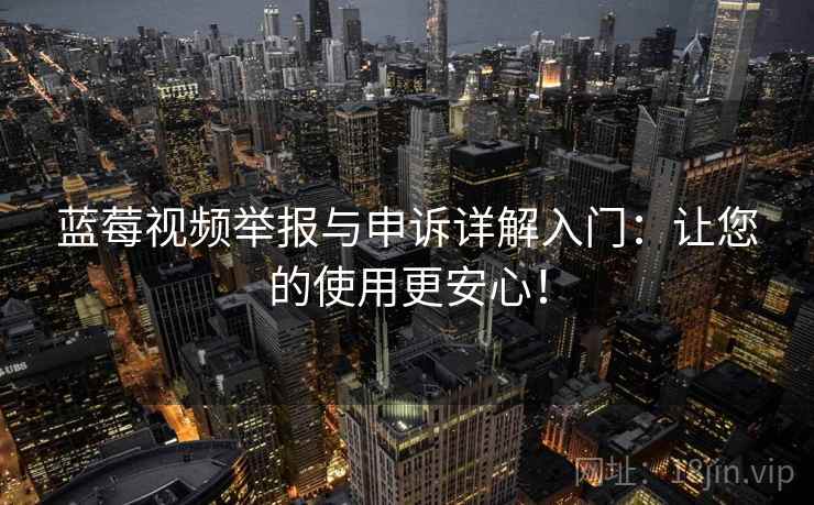 蓝莓视频举报与申诉详解入门：让您的使用更安心！