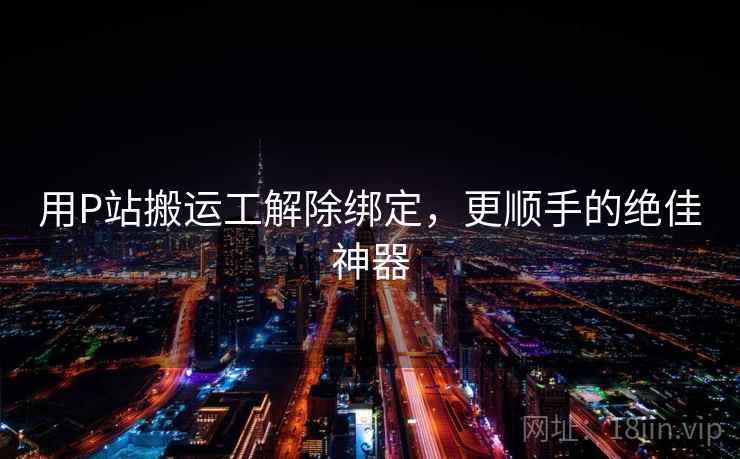 用P站搬运工解除绑定，更顺手的绝佳神器