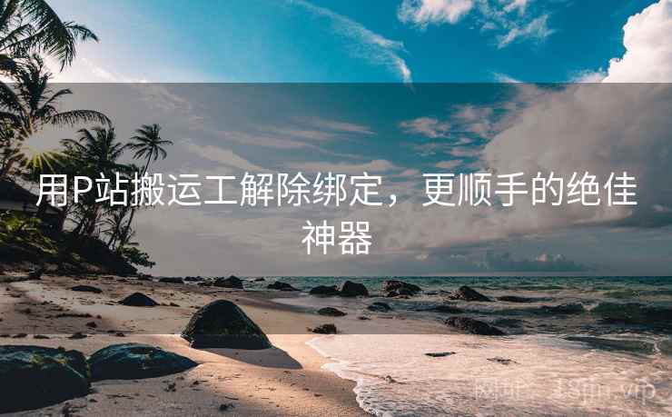 用P站搬运工解除绑定，更顺手的绝佳神器