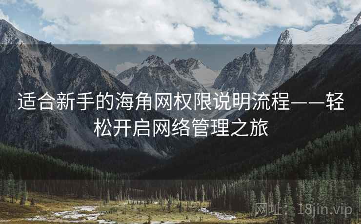 适合新手的海角网权限说明流程——轻松开启网络管理之旅