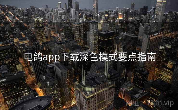 电鸽app下载深色模式要点指南