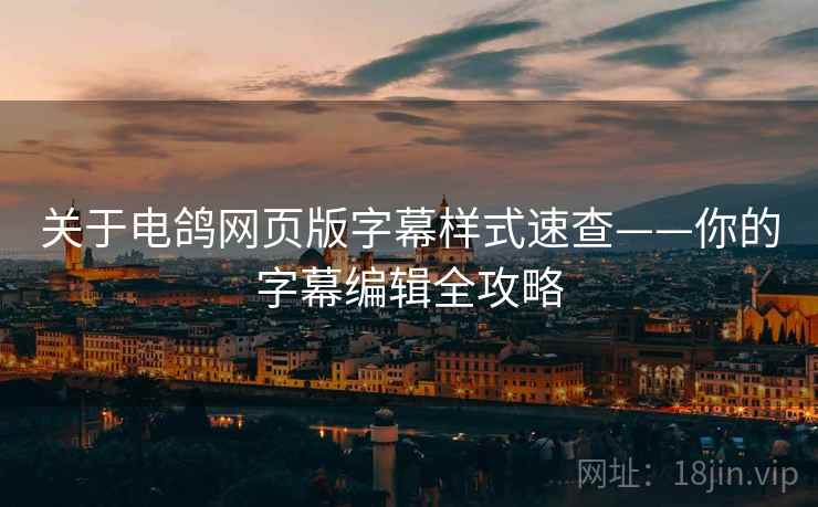 关于电鸽网页版字幕样式速查——你的字幕编辑全攻略