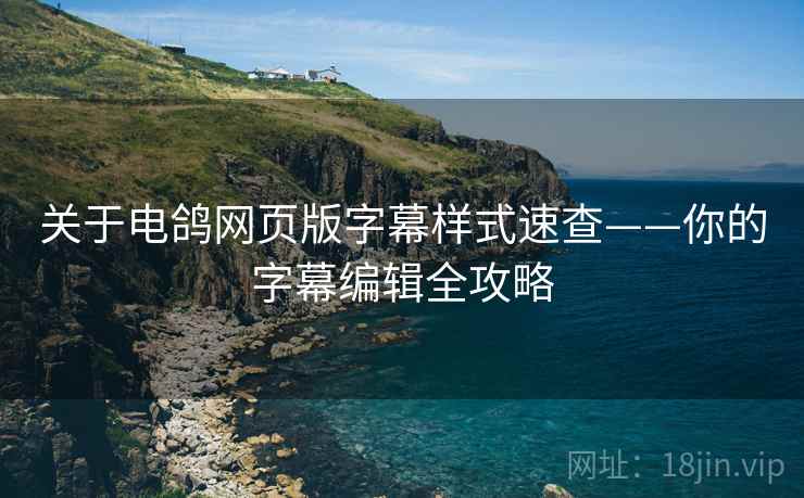 关于电鸽网页版字幕样式速查——你的字幕编辑全攻略