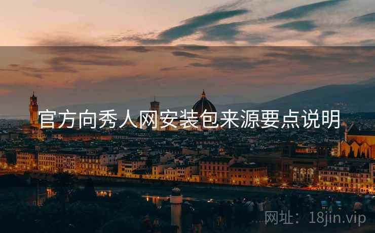 官方向秀人网安装包来源要点说明