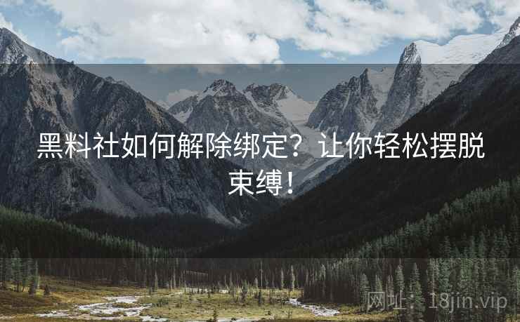 黑料社如何解除绑定？让你轻松摆脱束缚！