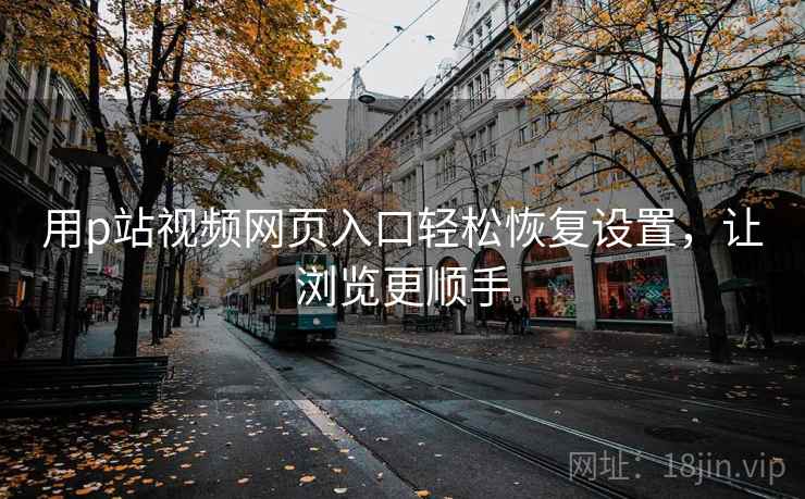 用p站视频网页入口轻松恢复设置，让浏览更顺手