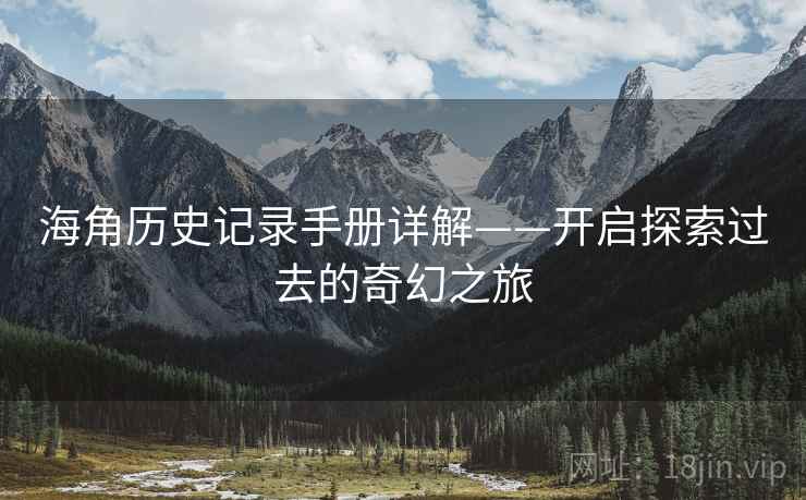 海角历史记录手册详解——开启探索过去的奇幻之旅