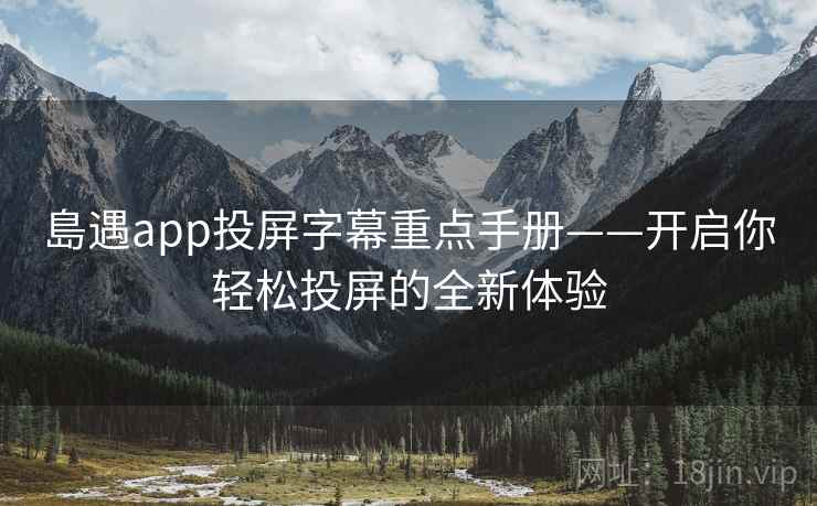 島遇app投屏字幕重点手册——开启你轻松投屏的全新体验