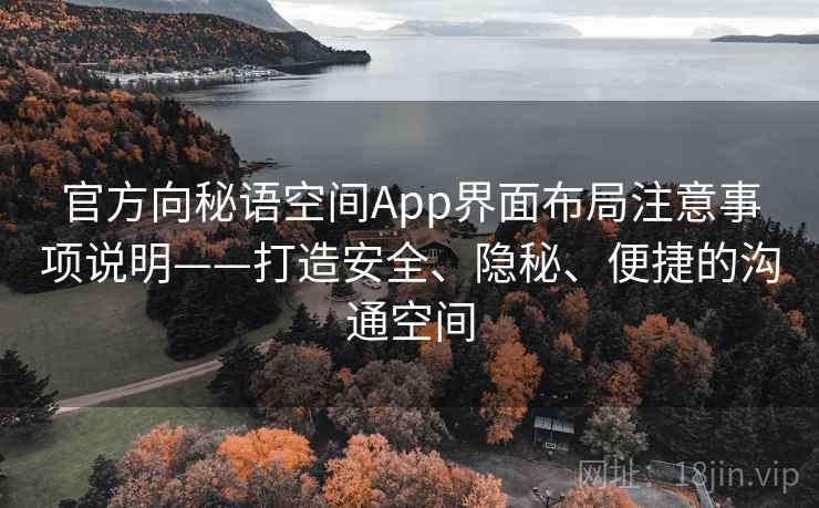 官方向秘语空间App界面布局注意事项说明——打造安全、隐秘、便捷的沟通空间