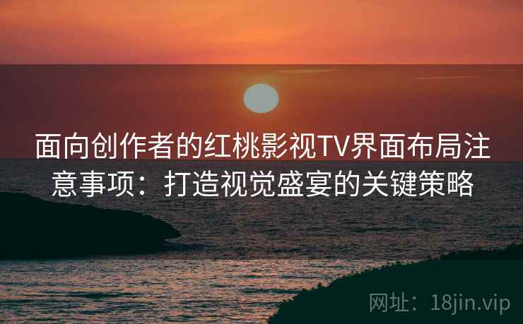 面向创作者的红桃影视TV界面布局注意事项：打造视觉盛宴的关键策略