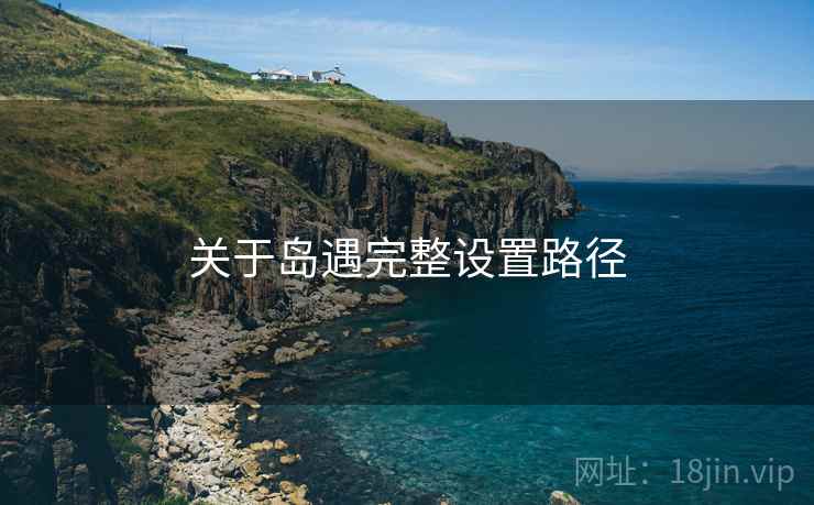 关于岛遇完整设置路径