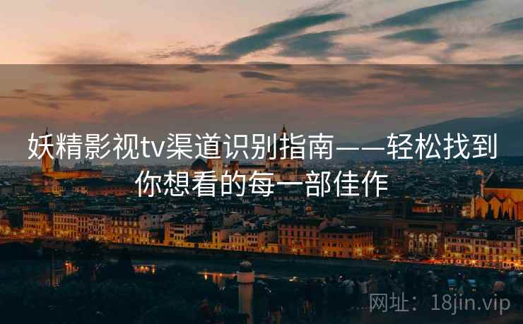 妖精影视tv渠道识别指南——轻松找到你想看的每一部佳作