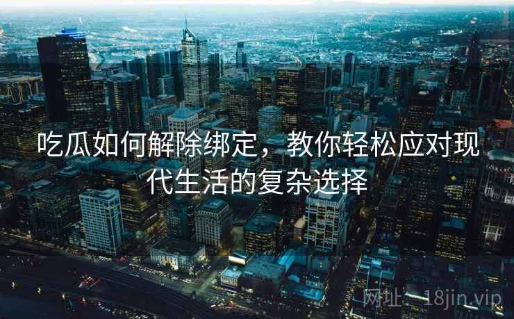 吃瓜如何解除绑定，教你轻松应对现代生活的复杂选择