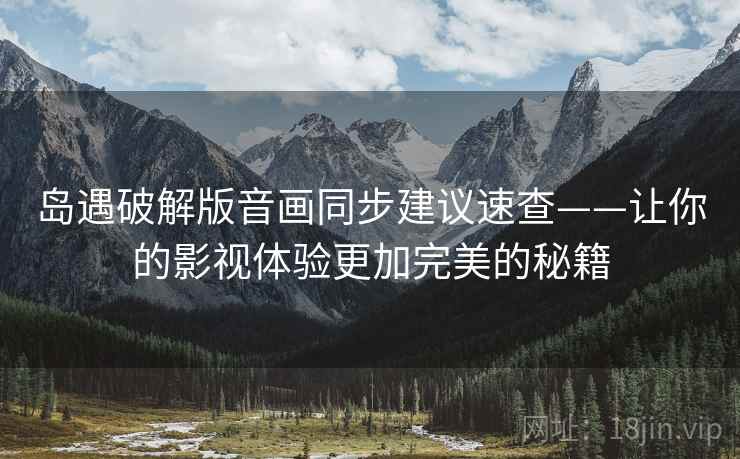 岛遇破解版音画同步建议速查——让你的影视体验更加完美的秘籍