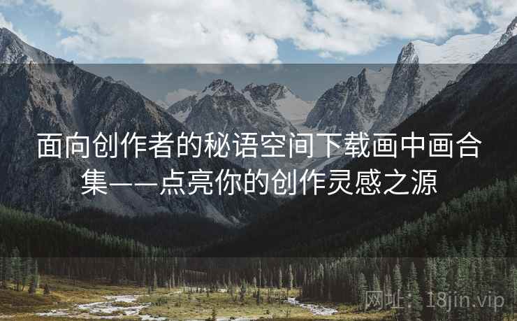 面向创作者的秘语空间下载画中画合集——点亮你的创作灵感之源
