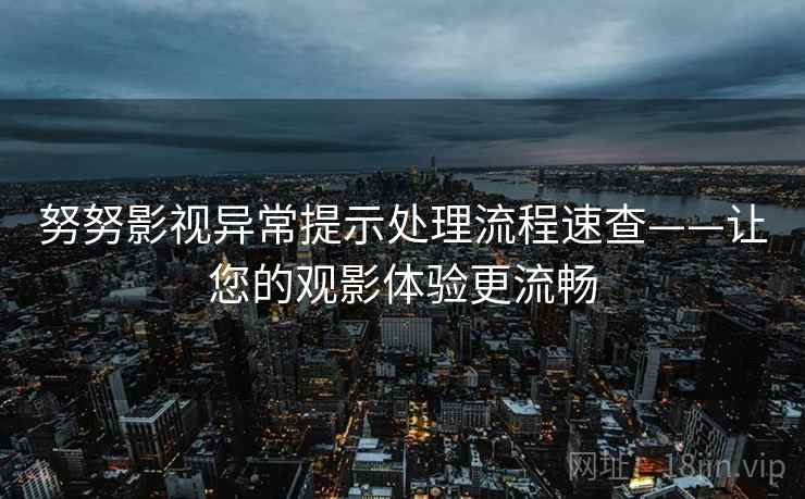 努努影视异常提示处理流程速查——让您的观影体验更流畅