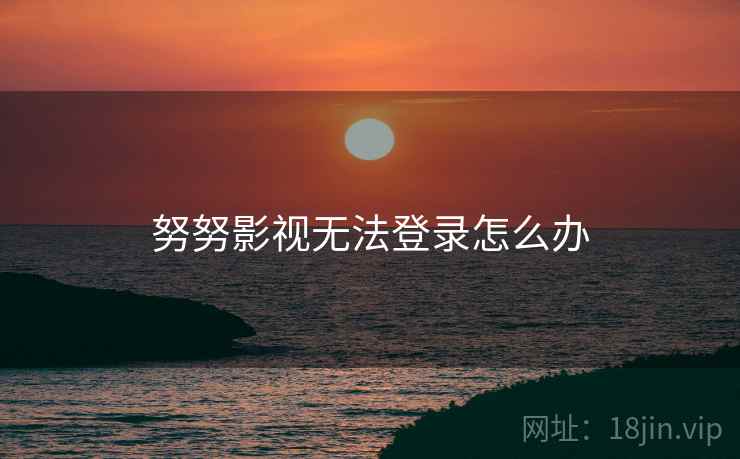 努努影视无法登录怎么办