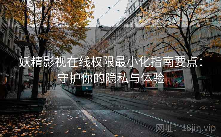 妖精影视在线权限最小化指南要点:守护你的隐私与体验 妖精影视在线权限最小化指南要点:守护你的隐私与体验