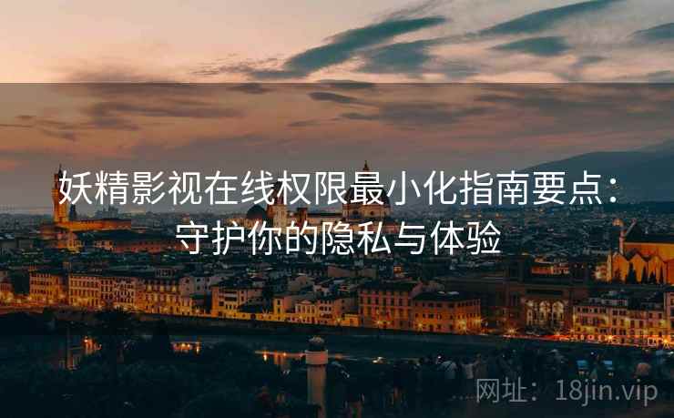 妖精影视在线权限最小化指南要点：守护你的隐私与体验