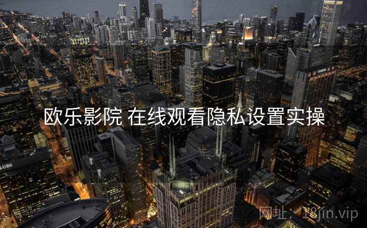 欧乐影院 在线观看隐私设置实操