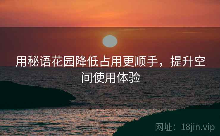 用秘语花园降低占用更顺手，提升空间使用体验