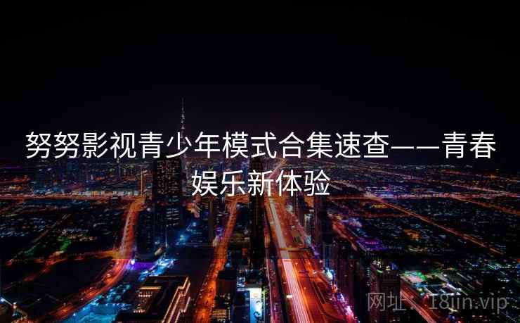 努努影视青少年模式合集速查——青春娱乐新体验