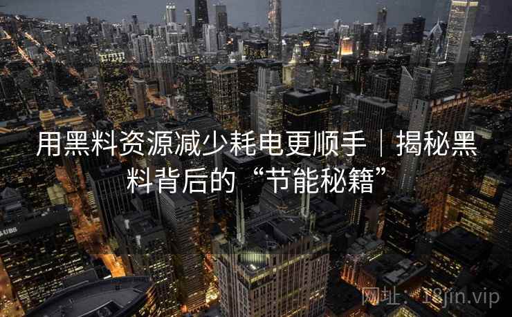 用黑料资源减少耗电更顺手｜揭秘黑料背后的“节能秘籍”