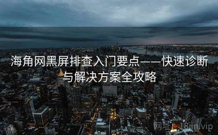 海角网黑屏排查入门要点——快速诊断与解决方案全攻略