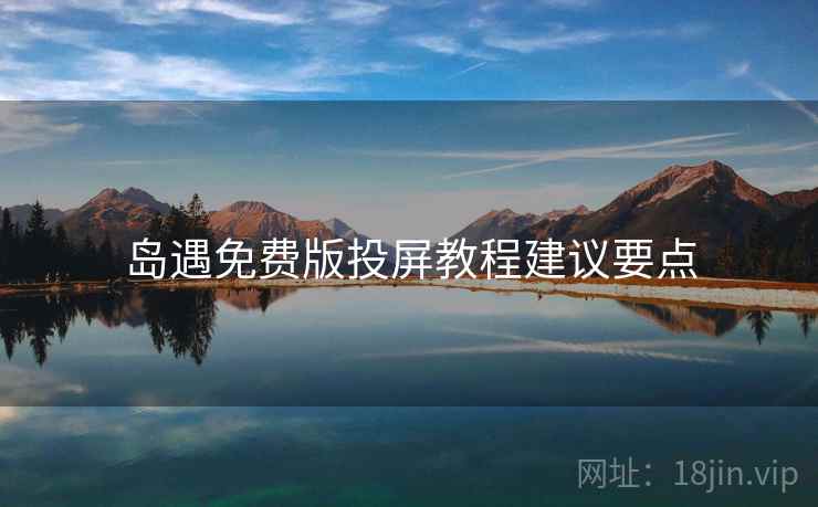 岛遇免费版投屏教程建议要点
