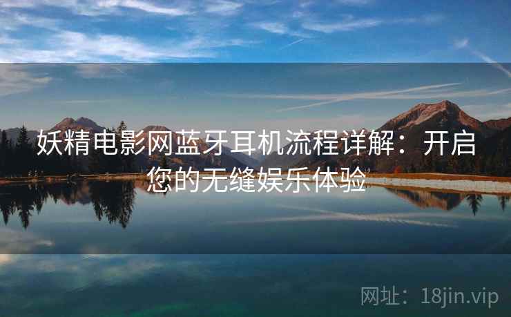妖精电影网蓝牙耳机流程详解：开启您的无缝娱乐体验