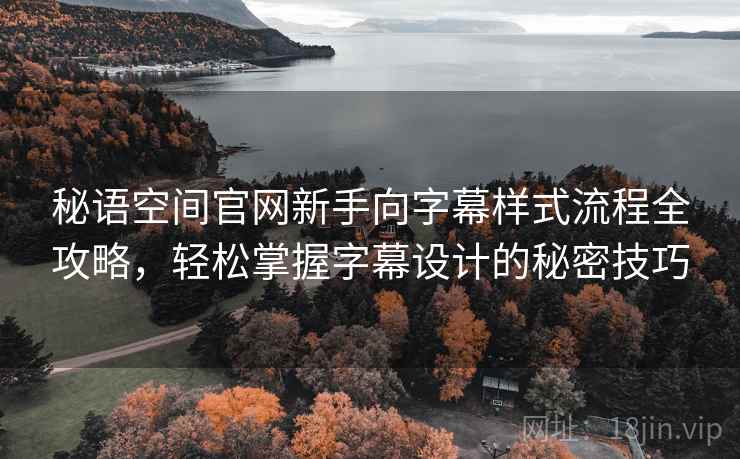秘语空间官网新手向字幕样式流程全攻略，轻松掌握字幕设计的秘密技巧