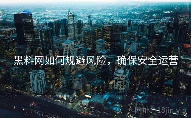 黑料网如何规避风险，确保安全运营