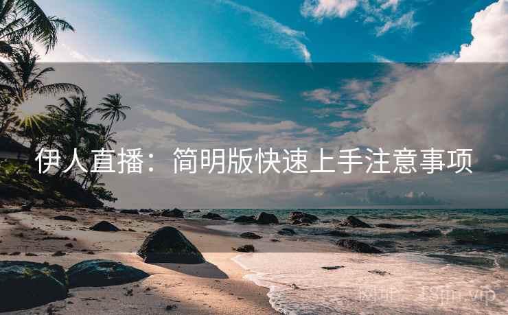 伊人直播：简明版快速上手注意事项
