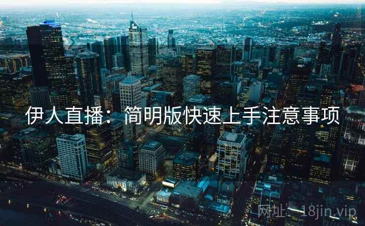 伊人直播：简明版快速上手注意事项