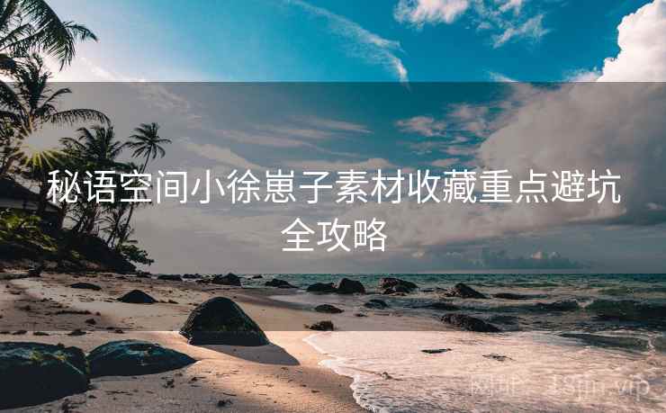 秘语空间小徐崽子素材收藏重点避坑全攻略