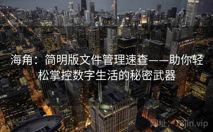 海角：简明版文件管理速查——助你轻松掌控数字生活的秘密武器