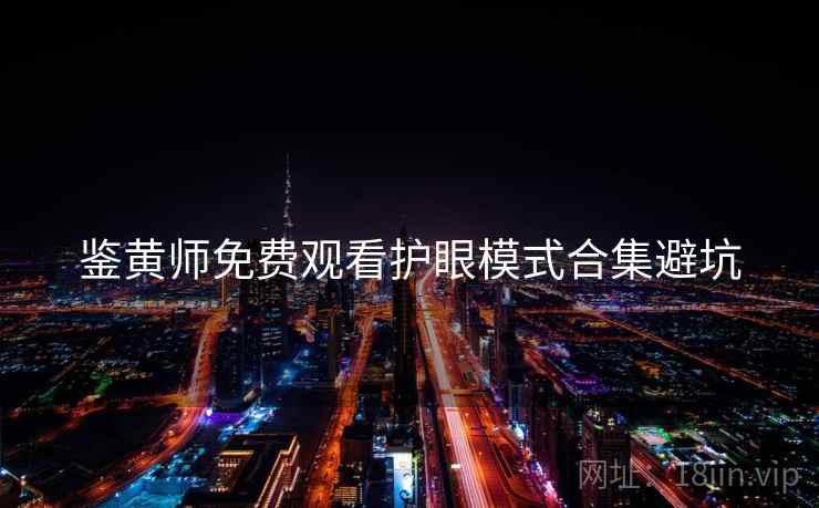 鉴黄师免费观看护眼模式合集避坑