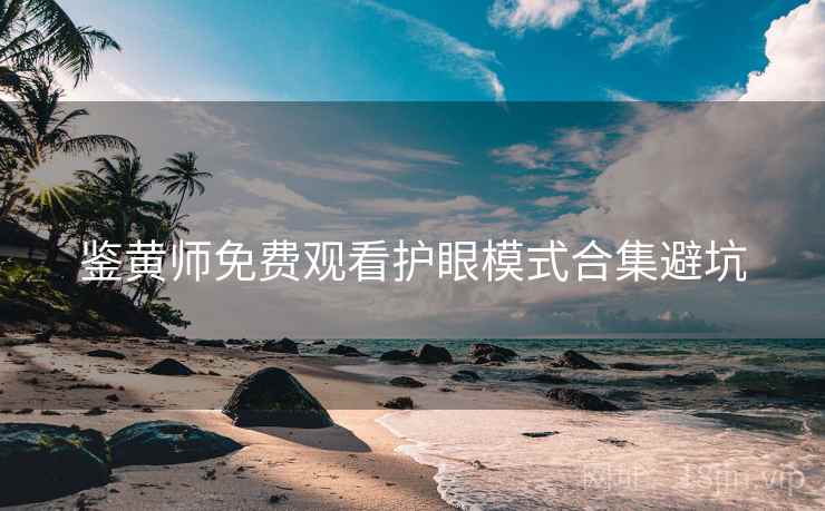 鉴黄师免费观看护眼模式合集避坑