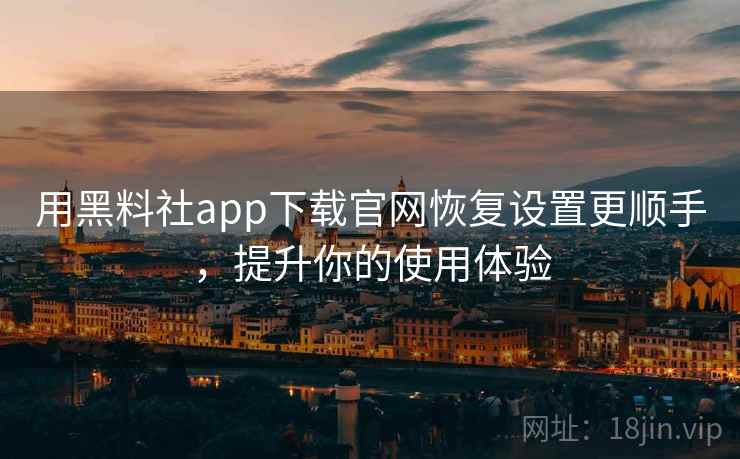 用黑料社app下载官网恢复设置更顺手，提升你的使用体验