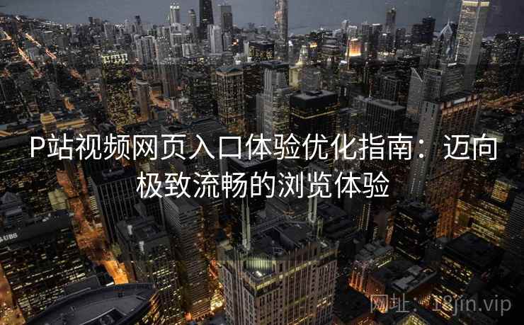 P站视频网页入口体验优化指南：迈向极致流畅的浏览体验