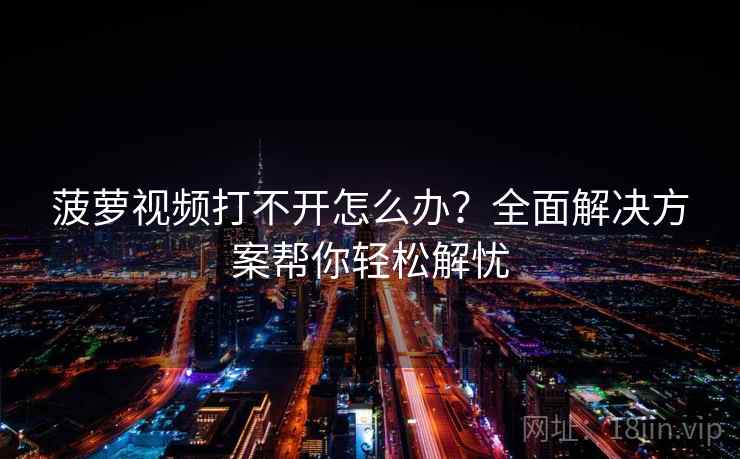 菠萝视频打不开怎么办？全面解决方案帮你轻松解忧