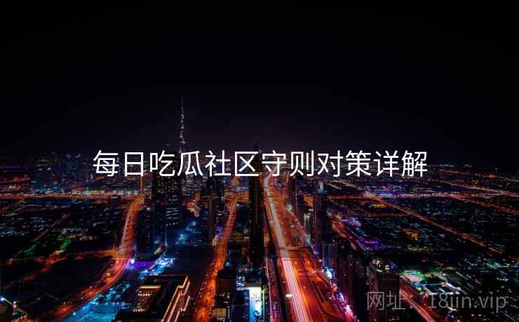 每日吃瓜社区守则对策详解