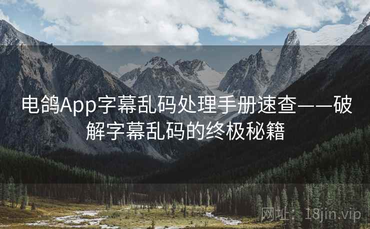 电鸽App字幕乱码处理手册速查——破解字幕乱码的终极秘籍