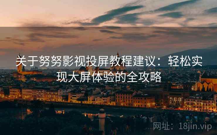 关于努努影视投屏教程建议：轻松实现大屏体验的全攻略