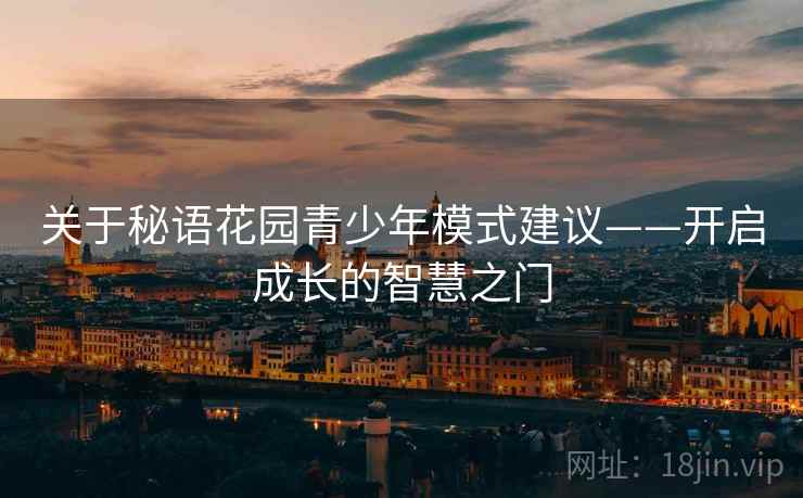 关于秘语花园青少年模式建议——开启成长的智慧之门