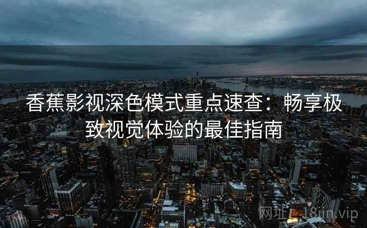 香蕉影视深色模式重点速查：畅享极致视觉体验的最佳指南