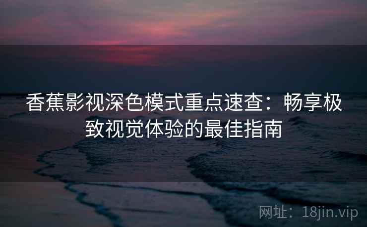 香蕉影视深色模式重点速查：畅享极致视觉体验的最佳指南