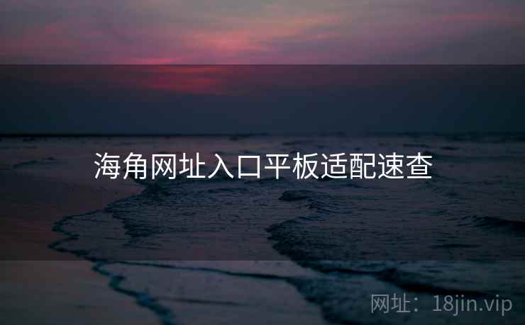 海角网址入口平板适配速查