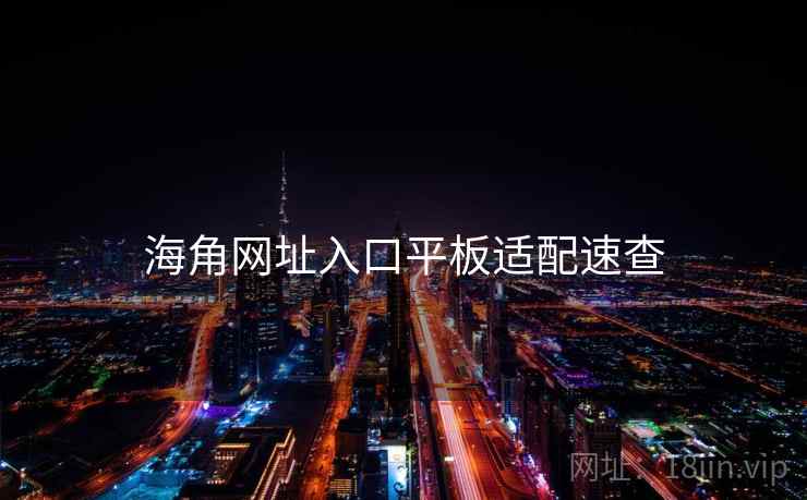 海角网址入口平板适配速查