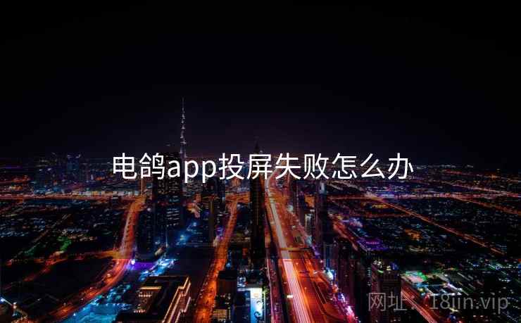 电鸽app投屏失败怎么办
